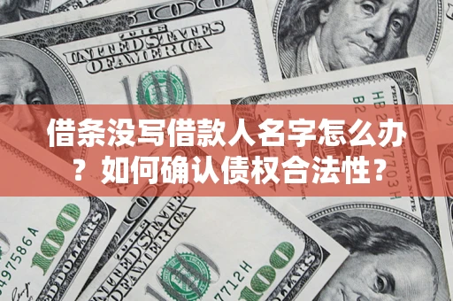 武汉借条没写借款人名字怎么办？如何确认债权合法性？