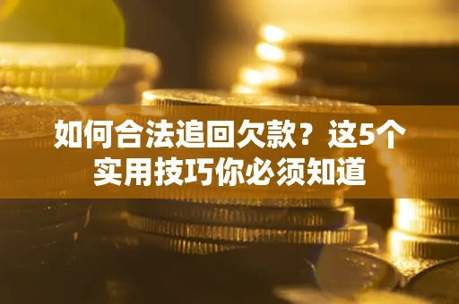 武汉如何合法追回欠款？这5个实用技巧你必须知道