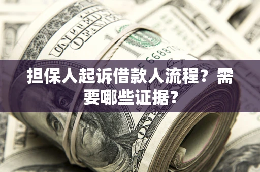武汉担保人起诉借款人流程?需要哪些证据? 武汉担保人起诉借款人流程?需要哪些证据?