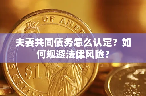 武汉夫妻共同债务怎么认定？如何规避法律风险？