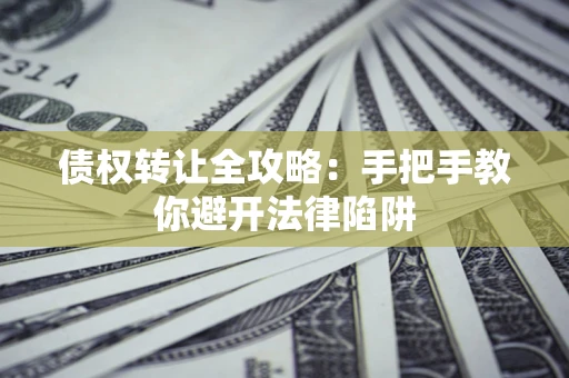 武汉债权转让全攻略：手把手教你避开法律陷阱