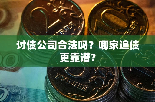 武汉讨债公司合法吗？哪家追债更靠谱？