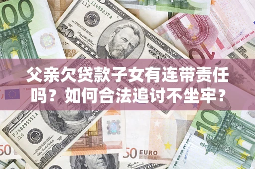 武汉父亲欠贷款子女有连带责任吗？如何合法追讨不坐牢？