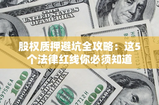 武汉股权质押避坑全攻略：这5个法律红线你必须知道