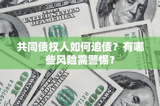 武汉共同债权人如何追债？有哪些风险需警惕？