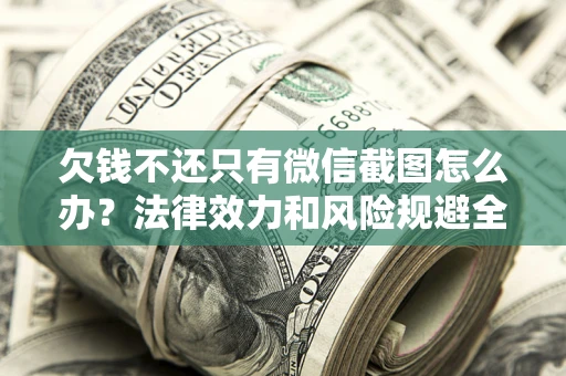武汉欠钱不还只有微信截图怎么办？法律效力和风险规避全解析