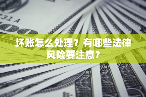 武汉坏账怎么处理？有哪些法律风险要注意？