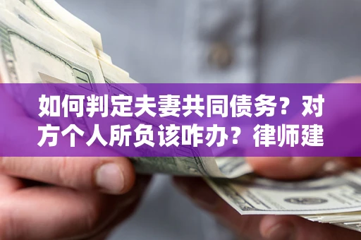 武汉如何判定夫妻共同债务？对方个人所负该咋办？律师建议