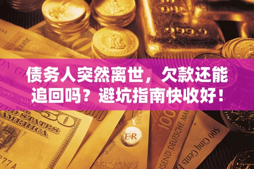 武汉债务人突然离世，欠款还能追回吗？避坑指南快收好！