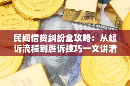 武汉民间借贷纠纷全攻略：从起诉流程到胜诉技巧一文讲清