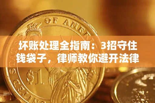 武汉坏账处理全指南：3招守住钱袋子，律师教你避开法律雷区