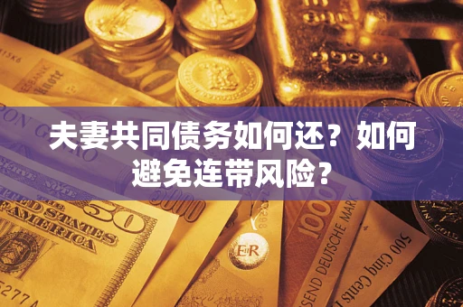 武汉夫妻共同债务如何还？如何避免连带风险？