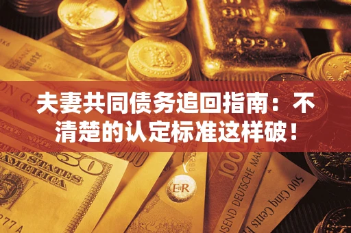 武汉夫妻共同债务追回指南：不清楚的认定标准这样破！