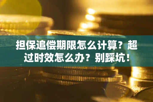 武汉担保追偿期限怎么计算？超过时效怎么办？别踩坑！