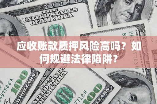 武汉应收账款质押风险高吗？如何规避法律陷阱？