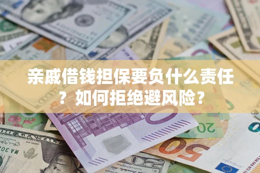 武汉亲戚借钱担保要负什么责任？如何拒绝避风险？