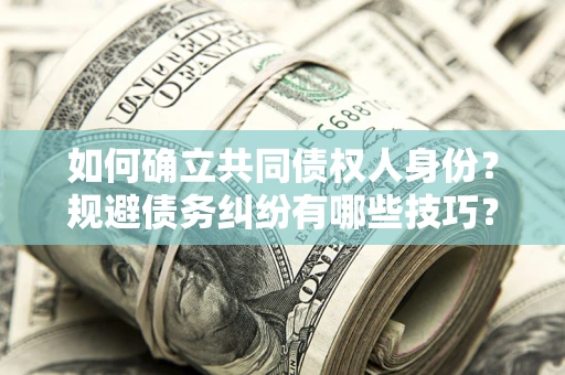 武汉如何确立共同债权人身份？规避债务纠纷有哪些技巧？