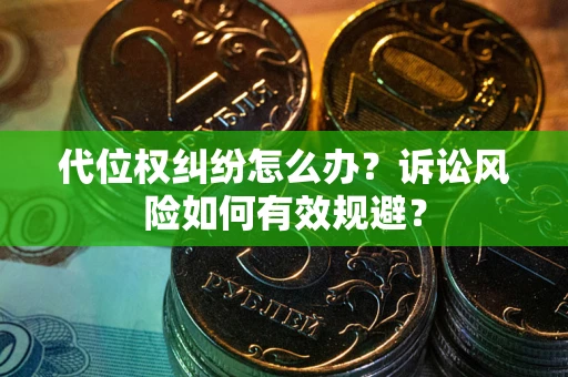 武汉代位权纠纷怎么办？诉讼风险如何有效规避？