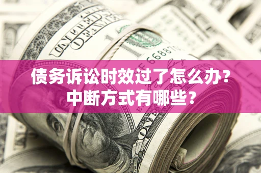 武汉债务诉讼时效过了怎么办？中断方式有哪些？