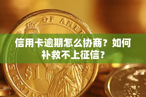 武汉信用卡逾期怎么协商？如何补救不上征信？