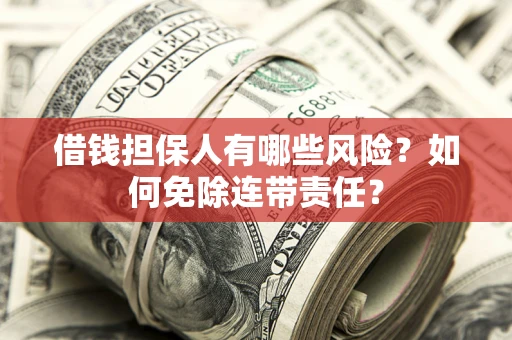 武汉借钱担保人有哪些风险？如何免除连带责任？