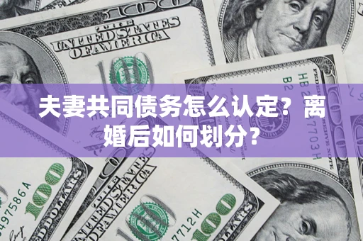 武汉夫妻共同债务怎么认定？离婚后如何划分？