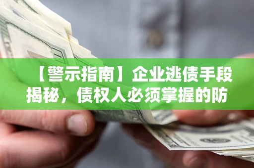 武汉【警示指南】企业逃债手段揭秘，债权人必须掌握的防坑宝典