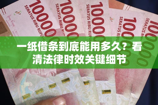 武汉一纸借条到底能用多久？看清法律时效关键细节