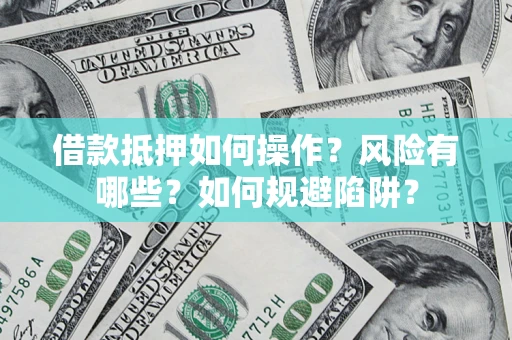 武汉借款抵押如何操作?风险有哪些?如何规避陷阱? 武汉借款抵押如何操作?风险有哪些?如何规避陷阱?