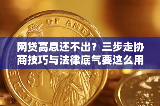 武汉网贷高息还不出？三步走协商技巧与法律底气要这么用