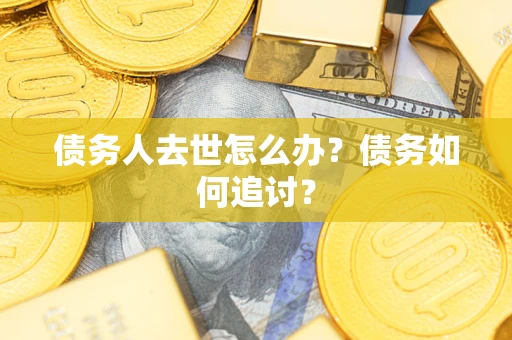 武汉债务人去世怎么办？债务如何追讨？
