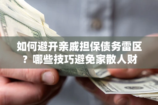 武汉如何避开亲戚担保债务雷区？哪些技巧避免家散人财