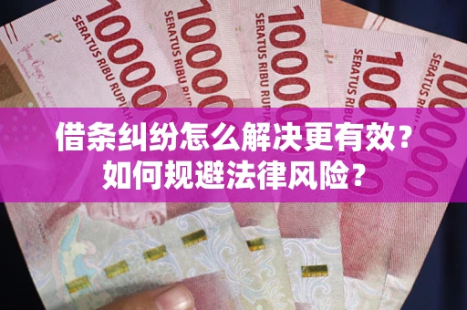 武汉借条纠纷怎么解决更有效？如何规避法律风险？
