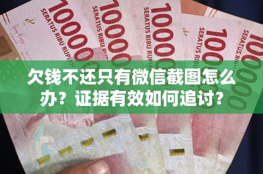 武汉欠钱不还只有微信截图怎么办？证据有效如何追讨？
