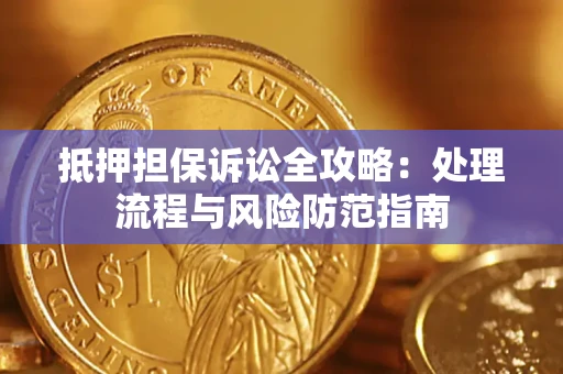 武汉抵押担保诉讼全攻略：处理流程与风险防范指南