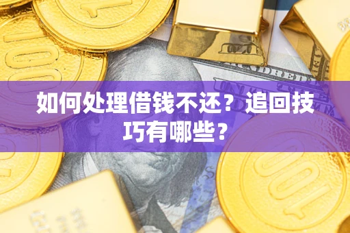 武汉如何处理借钱不还？追回技巧有哪些？