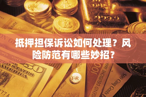 武汉抵押担保诉讼如何处理？风险防范有哪些妙招？