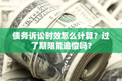 武汉债务诉讼时效怎么计算？过了期限能追偿吗？