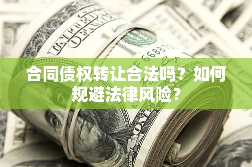 武汉合同债权转让合法吗？如何规避法律风险？