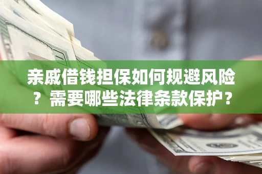 武汉亲戚借钱担保如何规避风险？需要哪些法律条款保护？