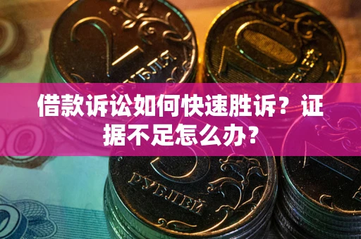 武汉借款诉讼如何快速胜诉？证据不足怎么办？