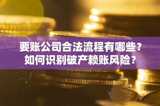 武汉要账公司合法流程有哪些？如何识别破产赖账风险？