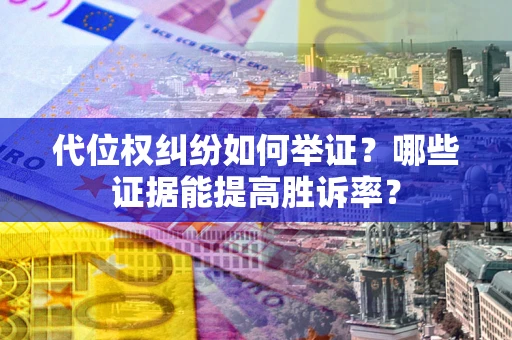 武汉代位权纠纷如何举证？哪些证据能提高胜诉率？