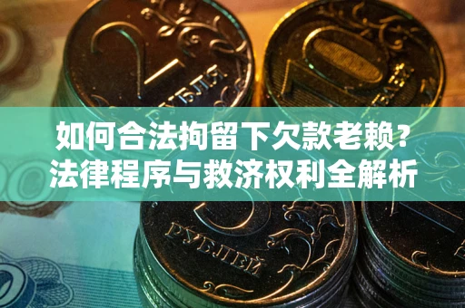 武汉如何合法拘留下欠款老赖？法律程序与救济权利全解析