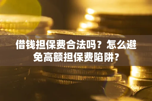 武汉借钱担保费合法吗？怎么避免高额担保费陷阱？