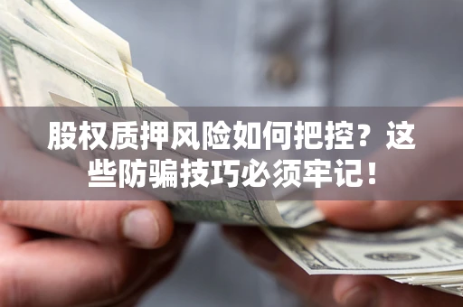 武汉股权质押风险如何把控？这些防骗技巧必须牢记！