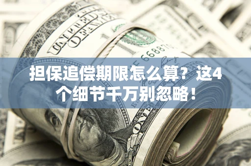 武汉担保追偿期限怎么算?这4个细节千万别忽略! 武汉担保追偿期限怎么算?这4个细节千万别忽略!