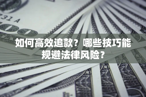 武汉如何高效追款？哪些技巧能规避法律风险？