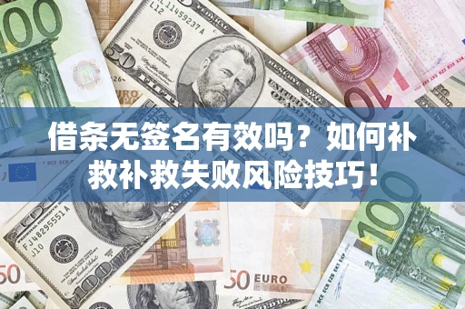 武汉借条无签名有效吗？如何补救补救失败风险技巧！