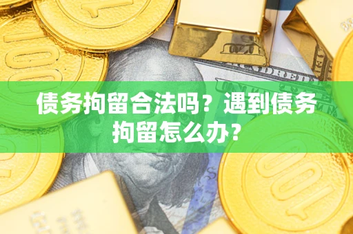 武汉债务拘留合法吗？遇到债务拘留怎么办？